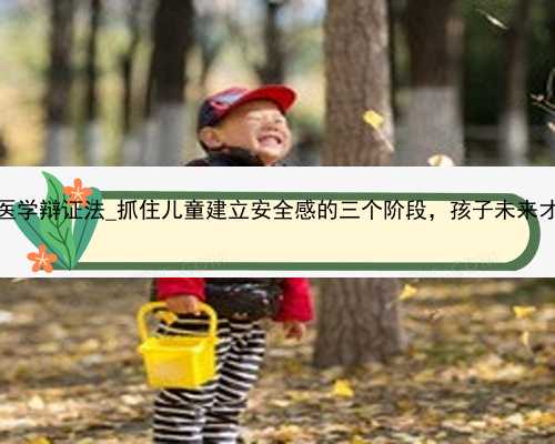 深圳代孕医学辩证法_抓住儿童建立安全感的三个阶段，孩子未来才能更出众