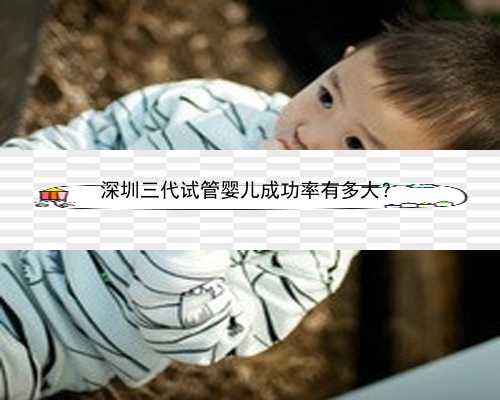深圳三代试管婴儿成功率有多大？
