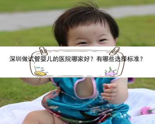 深圳做试管婴儿的医院哪家好？有哪些选择标准？