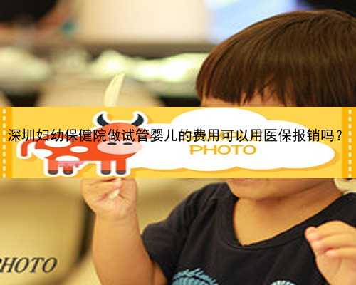 深圳妇幼保健院做试管婴儿的费用可以用医保报销吗？