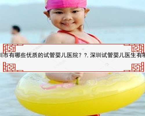 深圳市有哪些优质的试管婴儿医院？?,深圳试管婴儿医生有哪些