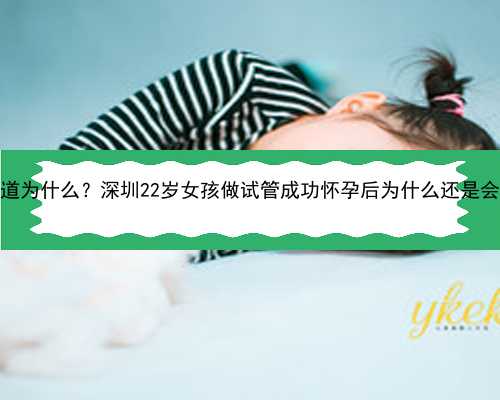 你们知道为什么？深圳22岁女孩做试管成功怀孕后为什么还是会流产？