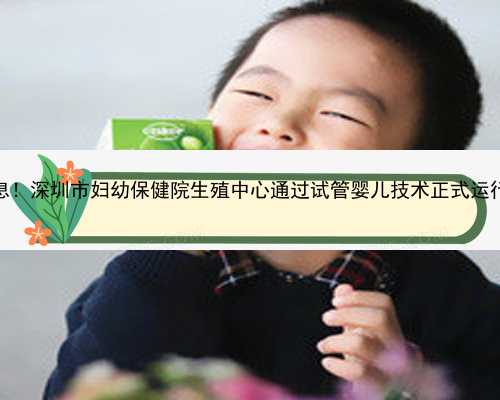 好消息！深圳市妇幼保健院生殖中心通过试管婴儿技术正式运行评审
